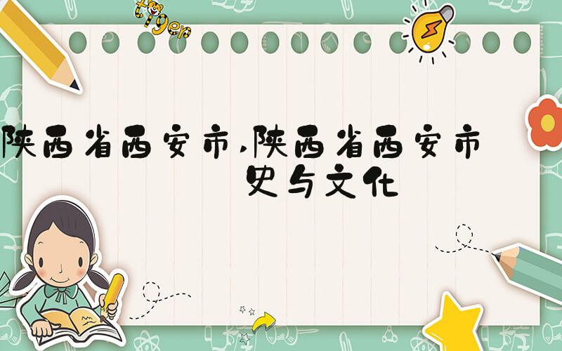 陕西省西安市 陕西省西安市: 历史与文化